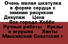 Очень милая шкатулка в форме сердца с зимним рисунком. (Декупаж) › Цена ­ 2 600 - Все города Хобби. Ручные работы » Куклы и игрушки   . Ханты-Мансийский,Советский г.